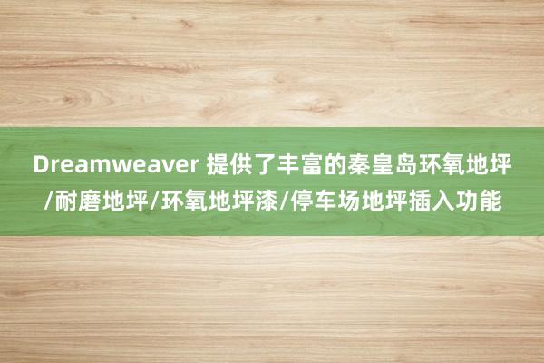 Dreamweaver 提供了丰富的秦皇岛环氧地坪/耐磨地坪/环氧地坪漆/停车场地坪插入功能