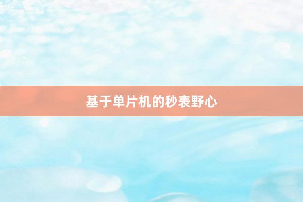 基于单片机的秒表野心